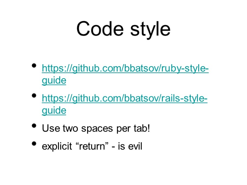 Code style https://github.com/bbatsov/ruby-style-guide https://github.com/bbatsov/rails-style-guide Use two spaces per tab! explicit “return” - is evil
